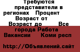 Требуются представители в регионах › Процент ­ 40 › Возраст от ­ 18 › Возраст до ­ 99 - Все города Работа » Вакансии   . Коми респ.